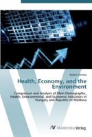 Health, Economy, and the Environment: Comparison and Analysis of Main Demographic, Health, Environmental, and Economic Indicators in Hungary and Republic of Moldova 3836472198 Book Cover