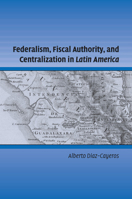 Federalism, Fiscal Authority, and Centralization in Latin America 1107656907 Book Cover