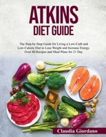 Atkins Diet Guide: The Step-by-Step Guide for Living a Low-Carb and Low-Calorie Diet to Lose Weight and Increase Energy. Over 80 Recipes and Meal Plans for 21 Day 1802320873 Book Cover