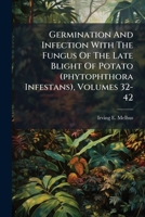 Germination And Infection With The Fungus Of The Late Blight Of Potato (phytophthora Infestans), Volumes 32-42 102452485X Book Cover