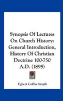 Synopsis Of Lectures On Church History: General Introduction, History Of Christian Doctrine 100-750 A.D. 1104473763 Book Cover