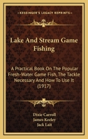 Lake and Stream Game Fishing - A Practical Book on the Popular Fresh-Water Game Fish, the Tackle Necessary and How to Use It 0548855455 Book Cover