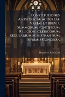 Constitutiones Apostolicae Ac Bullae Variae Et Brevia Summorum Pontificum Religioni Clericorum Regularium Ministrantium Infirmis Concessa...... 1271383160 Book Cover