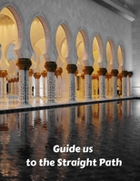 Guide us to the Straight Path: Guide to Help you Pray 5 Times a Day and Blank Pages with Islamic Illustrations 1678582085 Book Cover
