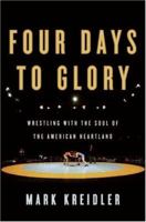 Four Days to Glory: Wrestling with the Soul of the American Heartland 0060823194 Book Cover