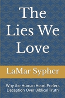 The Lies We Love: Why the Human Heart Prefers Deception Over Biblical Truth B0HHQPZVH1 Book Cover