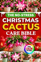 THE NO-STRESS CHRISTMAS CACTUS CARE BIBLE: A Complete Beginner’s Guide to Growing Schlumbergera Indoors: Watering, Light, Soil, Repotting, Pruning, ... Pest Control, and Reliable Holiday Blooms B0HG5ZXJKS Book Cover