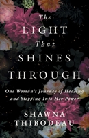 The Light That Shines Through: One Woman's Journey of Healing and Stepping Into Her Power 106938450X Book Cover