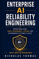 ENTERPRISE AI RELIABILITY ENGINEERING: Operationalizing Trust, Governance, Testing, and Autonomous Systems at Scale B0H4FKFCVH Book Cover