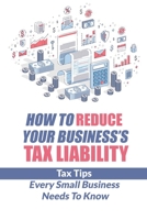 How To Reduce Your Business's Tax Liability: Tax Tips Every Small Business Needs To Know: Corporate Tax Avoidance Strategies B09CKYH6X4 Book Cover