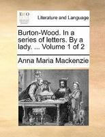 Burton-Wood. In a series of letters. By a lady. ... Volume 1 of 2 1171484984 Book Cover