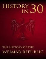 History in 30: The History of the Weimar Republic 1983946001 Book Cover