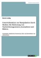 Unterrichtsskizze Zur Manipulation Durch Medien. Die Bedeutung Von Nachrichtenagenturen, Journalisten Und Bildern. 3656870063 Book Cover