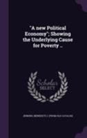 A New Political Economy: Showing the Underlying Cause for Poverty, Ignorance and Crime, and Also the True and Permanent Remedy for These Evils 1172238081 Book Cover