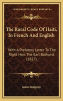 The Rural Code Of Haiti, In French And English: With A Prefatory Letter To The Right Hon. The Earl Bathurst 1164156373 Book Cover