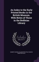 An index to the early printed books in the British Museum. With notes of those in the Bodleian Library 1018541330 Book Cover