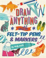 Draw ANYTHING with Felt-Tip Pens & Markers 1781574367 Book Cover
