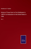 History of Texas from its First Settlement in 1685 to its Annexation to the United States in 1846: Vol. I 3375177739 Book Cover
