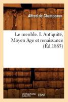 Le Meuble. I. Antiquita(c), Moyen Age Et Renaissance (A0/00d.1885) 2012688047 Book Cover