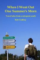 When I Went Out One Summer's Morn: Travel tales from a misspent youth 1466384247 Book Cover