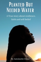 Planted But Needed Water: A True Story about Faith, Resilience and Self-Belief 1777466202 Book Cover