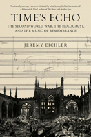 Time's Echo: The Second World War, the Holocaust, and the Music of Remembrance 0525521712 Book Cover