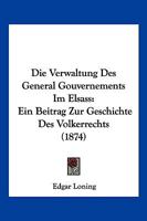 Die Verwaltung Des General Gouvernements Im Elsass: Ein Beitrag Zur Geschichte Des Volkerrechts (1874) 3743396947 Book Cover