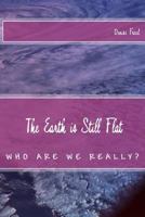 The Earth Is Still Flat: Who Are We Really? 098988130X Book Cover
