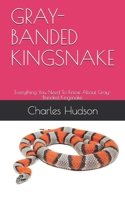 GRAY-BANDED KINGSNAKE: Everything You Need To Know About Gray-Banded Kingsnake. B08Y4FHNNQ Book Cover
