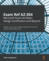 Exam Ref AZ-304 Microsoft Azure Architect Design Certification and Beyond: Design secure and reliable solutions for the real world in Microsoft Azure 180056693X Book Cover