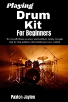 Playing Drum Kit For Beginner: Develop rhythmic accuracy and confident timing through step-by-step guidance that builds expressive control. B0GVTJM92H Book Cover