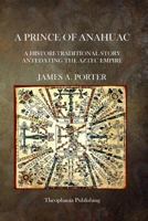 A Prince of Anahuac: A Histori-traditional Story Antedating the Aztec Empire 1023246139 Book Cover