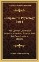 Comparative Physiology, Part 1: For London University Matriculation And Science And Art Examinations 1166436497 Book Cover