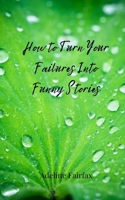 How to Turn Your Failures Into Funny Stories 3690851947 Book Cover