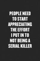 People Need to Start Appreciating the Effort I Put in to Not Being a Serial Killer: Funny Blank Lined Journal - Snarky Friend Coworker Gift Notebook 1689395494 Book Cover