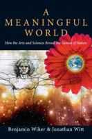A Meaningful World: How the Arts And Sciences Reveal the Genius of Nature 0830827994 Book Cover