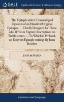 The epitaph-writer; consisting of upwards of six hundred original epitaphs, ... chiefly designed for those who write or engrave inscriptions on ... an essay on epitaph-writing. By John Bowden. 1170373364 Book Cover