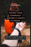 Saving Your Marriage Before It Starts To Break: A Marriage Survival Guide for Couples Who Want to Grow Together, Stay Together, and Build Love, Trust, and Deeper Connection B0F6VQH92T Book Cover