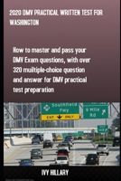2020 DMV PRACTICAL WRITTEN TEST FOR WASHINGTON: How to master and pass your DMV Exam Questions, With Over 320 Multiple-choice Questions and Answers for DMV Practical Test Preparation B085RTJ2NJ Book Cover