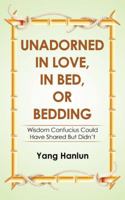 Unadorned in Love, in Bed, or Bedding: Wisdom Confucius Could Have Shared but Didn’t 1543748546 Book Cover