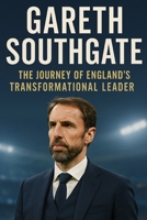 Gareth Southgate: The Journey of England's Transformational Leader B0FW5Q9LVT Book Cover