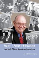 Water, Power and Persuasion - How Jack Pfister Helped Shape Arizona 1558381783 Book Cover