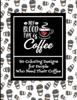 My Blood Type Is Coffee | 50 Coloring Designs For People Who Need Their Coffee B08VVK4WB4 Book Cover