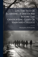 Life The Test Of Learning. A Discourse Before The Graduating Class Of Harvard College.. 1247471608 Book Cover