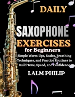 Daily Saxophone Exercises for Beginners: Simple Warm-Ups, Scales, Breathing Techniques, And Practice Routines To Build Tone, Speed, And Confidence B0H3F3JT5Y Book Cover