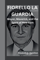 FIORELLO LA GUARDIA: Mayor, Maverick, and the Spirit of New York B0CSWDN2W8 Book Cover