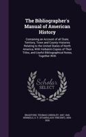 The bibliographer's manual of American history: containing an account of all state, territory, town and county histories relating to the United States ... useful bibliographical notes, together with 1172875634 Book Cover