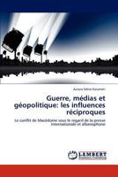 Guerre, médias et géopolitique: les influences réciproques: Le conflit de Macédoine sous le regard de la presse internationale et albanophone 3846515280 Book Cover