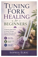 Tuning Fork Healing for Beginners: A Step-by-Step Guide to Sound Therapy, Energy Balancing, and Vibrational Wellness B0GZZQH9ZW Book Cover