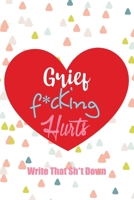 Grief F*cking Hurts Write That Sh*t Down Grieving The Loss: Lined  6 x 9 in 120 pages Matte finish 1655606727 Book Cover